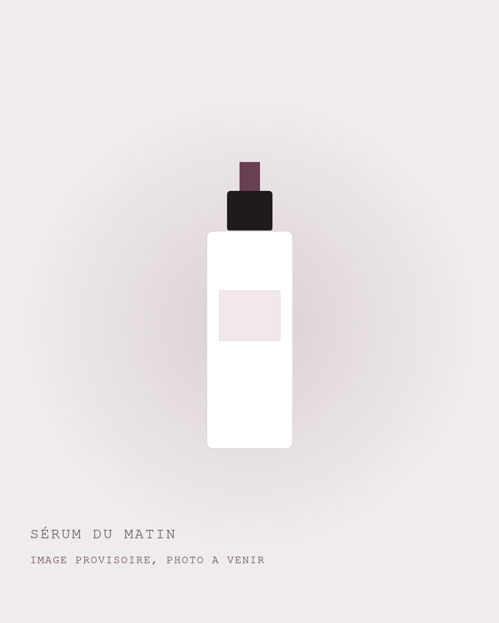SÉRUM DU MATIN (image provisoire) SÉRUM DU MATIN : image provisoire, photo à venir